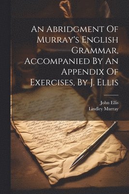 Lindley Murray, John Ellis (Vicar of Ebberston - Abridgment Of Murray's English Grammar, Accompanied By An Appendix Of Exercises, By J. Ellis, Häftad