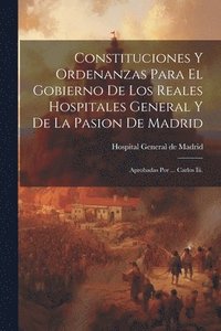 bokomslag Constituciones Y Ordenanzas Para El Gobierno De Los Reales Hospitales General Y De La Pasion De Madrid