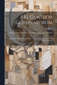 bokomslag Ars Quatuor Coronatorum: Being The Transactions Of The Lodge Quatuor Coronati, No. 2076, London; Volume 15