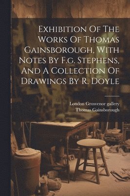 Exhibition Of The Works Of Thomas Gainsborough, With Notes By F.g. Stephens, And A Collection Of Drawings By R. Doyle 1