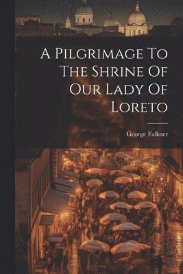 A Pilgrimage To The Shrine Of Our Lady Of Loreto 1