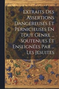 bokomslag Extraits Des Assertions Dangereuses Et Pernicieuses En Tout Genre ... Soutenues Et Enseignes Par ... Les Jesuites