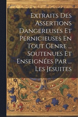 bokomslag Extraits Des Assertions Dangereuses Et Pernicieuses En Tout Genre ... Soutenues Et Enseignes Par ... Les Jesuites