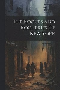 bokomslag The Rogues And Rogueries Of New York