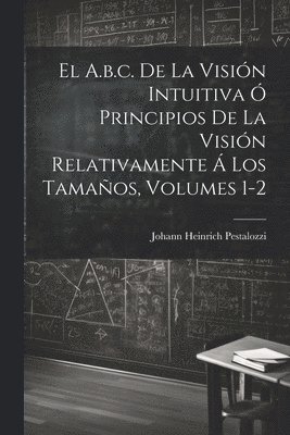 bokomslag El A.b.c. De La Visin Intuitiva  Principios De La Visin Relativamente  Los Tamaos, Volumes 1-2