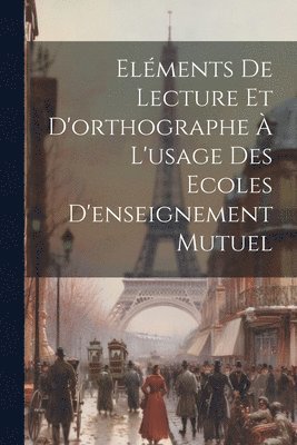 Elments De Lecture Et D'orthographe  L'usage Des Ecoles D'enseignement Mutuel 1