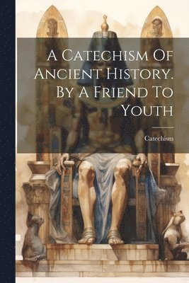 Catechism Of Ancient History. By A Friend To Youth