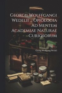 bokomslag Georgii Wolffgangi Wedelii ... Opiologia Ad Mentem Academiae Naturae Curiosorum