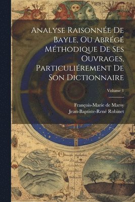 bokomslag Analyse Raisonne De Bayle, Ou Abrg Mthodique De Ses Ouvrages, Particulirement De Son Dictionnaire; Volume 1
