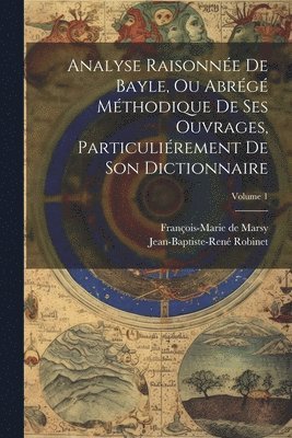 Analyse Raisonne De Bayle, Ou Abrg Mthodique De Ses Ouvrages, Particulirement De Son Dictionnaire; Volume 1 1