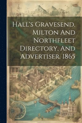 bokomslag Hall's Gravesend, Milton And Northfleet Directory, And Advertiser. 1865