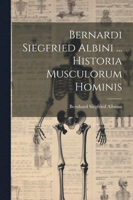 Bernardi Siegfried Albini ... Historia Musculorum Hominis 1