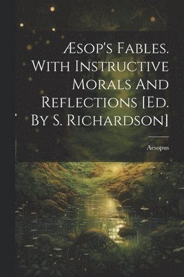 sop's Fables. With Instructive Morals And Reflections [ed. By S. Richardson] 1