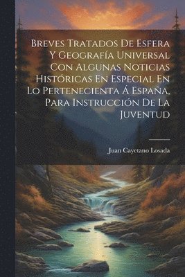 bokomslag Breves Tratados De Esfera Y Geografa Universal Con Algunas Noticias Histricas En Especial En Lo Pertenecienta  Espaa, Para Instruccin De La Juventud