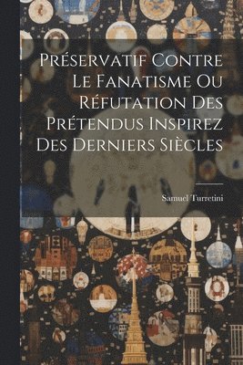 bokomslag Prservatif Contre Le Fanatisme Ou Rfutation Des Prtendus Inspirez Des Derniers Sicles