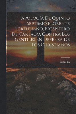 bokomslag Apologa De Quinto Septimio Florente Tertuliano, Presbtero De Cartago, Contra Los Gentiles En Defensa De Los Christianos
