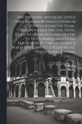 bokomslag Inscriptiones Antiquae Totius Orbis Romani In Absolutissimum Corpus Redactae Olim... Diligentia Jani Gruteri. Nunc Curis Secundis Ejusdem Gruteri Et Notis Marquardi Gudii Emendatae Et Tabulis Aeneis