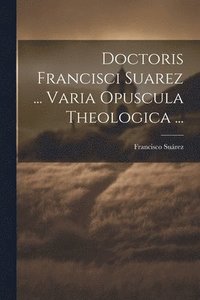 bokomslag Doctoris Francisci Suarez ... Varia Opuscula Theologica ...