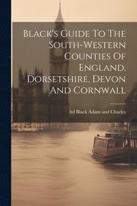 bokomslag Black's Guide To The South-western Counties Of England. Dorsetshire, Devon And Cornwall