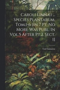 bokomslag Caroli Linnæi ... Species Plantarum. Tom.1-6 [in 7 Pt. No More Was Publ. In Vol.5 After Pt.2. Sect. 1]