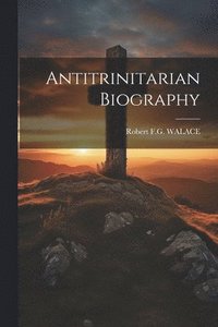 bokomslag Antitrinitarian Biography