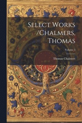 bokomslag Select Works /chalmers, Thomas; Volume 5