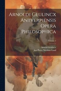 bokomslag Arnoldi Geulincx Antverpiensis Opera Philosophica; Volume 3