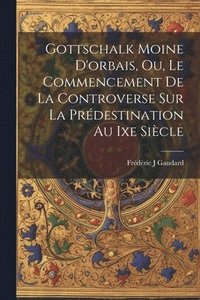 bokomslag Gottschalk Moine D'orbais, Ou, Le Commencement De La Controverse Sur La Prdestination Au Ixe Sicle