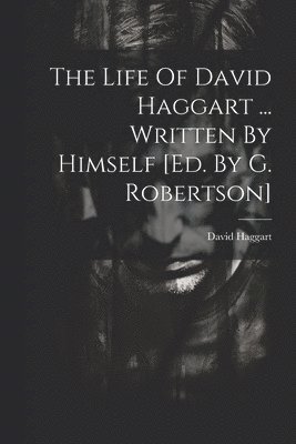 bokomslag The Life Of David Haggart ... Written By Himself [ed. By G. Robertson]