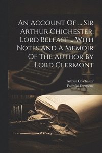 bokomslag An Account Of ... Sir Arthur Chichester, Lord Belfast ... With Notes And A Memoir Of The Author By Lord Clermont