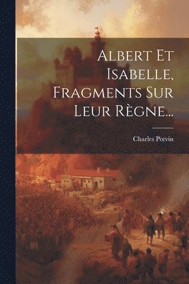 Charles Potvin - Albert Et Isabelle, Fragments Sur Leur Règne..., Häftad