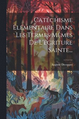 Auguste Decoppet - Catéchisme Élémentaire Dans Les Termes Mêmes De L'ecriture Sainte..., Häftad