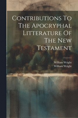 Contributions To The Apocryphal Litterature Of The New Testament 1