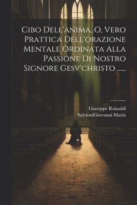Giuseppe Rainaldi, Salvionigiovanni Maria, SalvioniGiovanni Maria - Cibo Dell'anima, O, Vero Prattica Dell'orazione Mentale Ordinata Alla Passione Di Nostro Signore Gesv'christo ......, Häftad