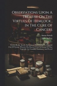 bokomslag Observations Upon A Treatise On The Virtues Of Hemlock, In The Cure Of Cancers