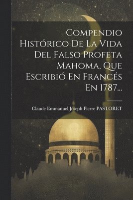 Claude Emmanuel Joseph Pierre Pastoret - Compendio Histórico De La Vida Del Falso Profeta Mahoma, Que Escribió En Francés En 1787..., Häftad