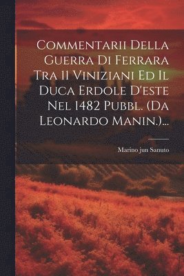 Marino Jun Sanuto, Marino jun Sanuto - Commentarii Della Guerra Di Ferrara Tra 11 Viniziani Ed Il Duca Erdole D'este Nel 1482 Pubbl. (da Leonardo Manin.)..., Häftad