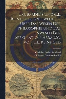 bokomslag C.g. Bardilis Und C.l. Reinholds Briefwechsel ber Das Wesen Der Philosophie Und Das Unwesen Der Spekulation, Herausg. Von C.l. Reinhold