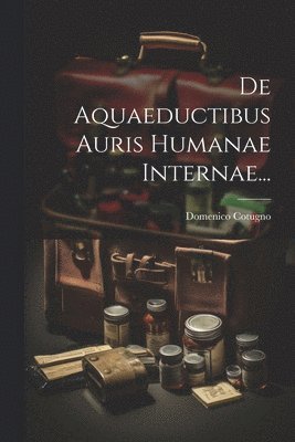 De Aquaeductibus Auris Humanae Internae... 1