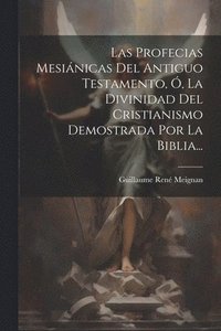 bokomslag Las Profecias Mesinicas Del Antiguo Testamento, , La Divinidad Del Cristianismo Demostrada Por La Biblia...