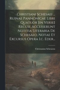 bokomslag Christiani Schesaei ... Ruinae Pannonicae Libri Quatuor [in Verse] Recusi. Accesserunt Notitia Literaria De Schesaeo, Notae Et Excursus Opera I.c. Eder...