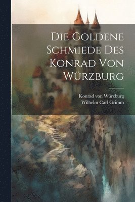 Konrad Von Würzburg, Wilhelm Carl Grimm - Die Goldene Schmiede Des Konrad Von Würzburg, Häftad