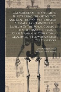 bokomslag Catalogue Of The Specimens Illustrating The Osteology And Dentition Of Vertebrated Animals... Contained In The Museum Of The Royal College Of Surgeons Of England. Class Mammalia, Other Than Man, By...