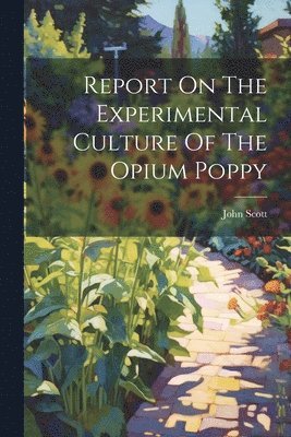 Report On The Experimental Culture Of The Opium Poppy 1