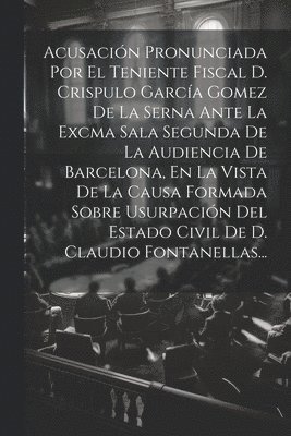 bokomslag Acusacin Pronunciada Por El Teniente Fiscal D. Crispulo Garca Gomez De La Serna Ante La Excma Sala Segunda De La Audiencia De Barcelona, En La Vista De La Causa Formada Sobre Usurpacin Del