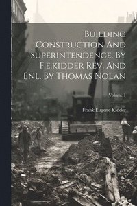 bokomslag Building Construction And Superintendence. By F.e.kidder Rev. And Enl. By Thomas Nolan; Volume 1