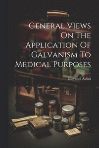 bokomslag General Views On The Application Of Galvanism To Medical Purposes