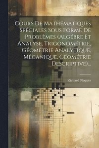 bokomslag Cours De Mathmatiques Spciales Sous Forme De Problmes (algbre Et Analyse, Trigonomtrie, Gomtrie Analytique, Mcanique, Gomtrie Descriptive)...
