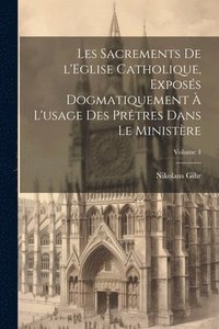 bokomslag Les sacrements de l'Eglise catholique, exposs dogmatiquement  l'usage des prtres dans le ministre; Volume 4