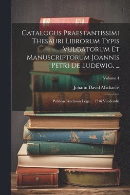Johann David Michaelis - Catalogus Praestantissimi Thesauri Librorum Typis Vulgatorum Et Manuscriptorum Joannis Petri De Ludewig, ..., Häftad